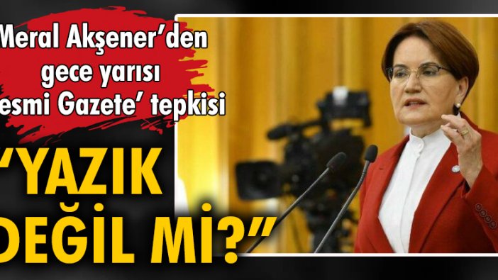 Meral Akşener’den gece yarısı ‘Resmi Gazete’ tepkisi 