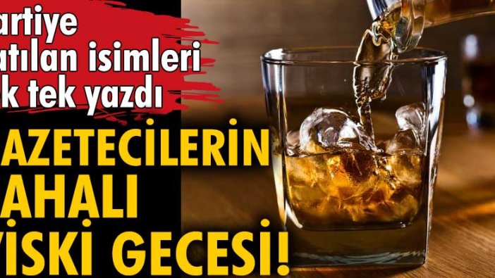 Oray Eğin, gazetecilerin pahalı viski içme gecesine katılan isimleri tek tek yazdı