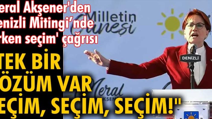 Meral Akşener'den Denizli Mitingi’nde 'erken seçim' çağrısı