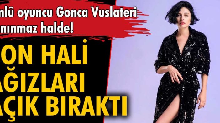 Ünlü oyuncu Gonca Vuslateri'yi görenler tanıyamadı!