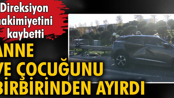 Direksiyon hakimiyetini kaybetti, anne ve çocuğunu birbirinden ayırdı