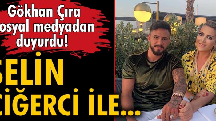 Gökhan Çıra, sosyal medyadan duyurdu! Selin Ciğerci ile...