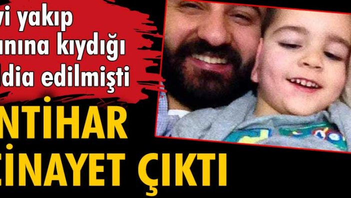 Evi yakıp canına kıydığı iddia edilmişti... İntihar, cinayet çıktı