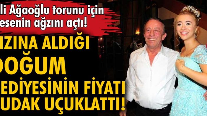 Ali Ağaoğlu torunu için kesenin ağzını açtı! Aldığı hediyenin fiyatı dudak uçuklattı