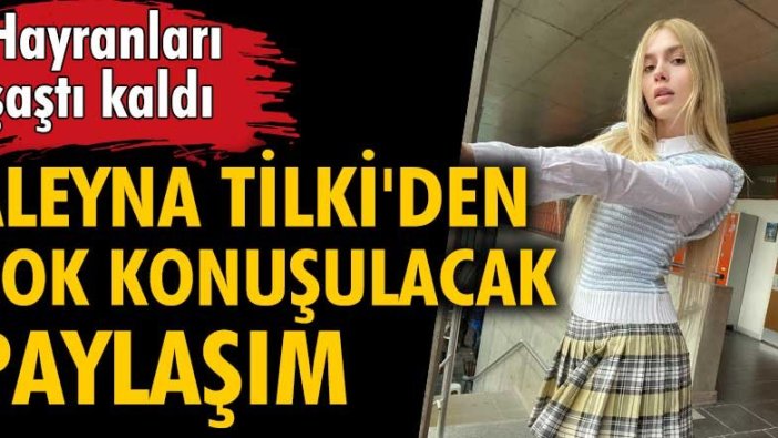 Aleyna Tilki’den çok konuşulacak paylaşım!