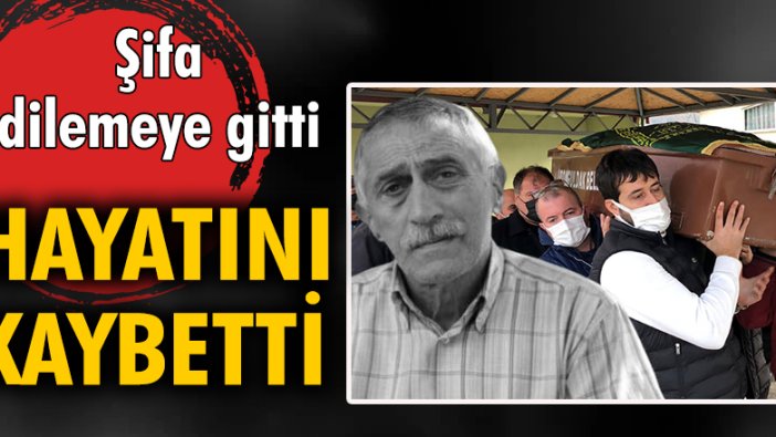 Şifa dilemeye gitti hayatını kaybetti