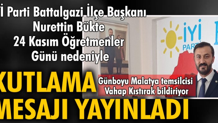 iYi Parti Battalgazi İlçe Başkanı Nurettin Bükte 24 Kasım Öğretmenler Günü nedeniyle bir kutlama mesajı yayınladı.