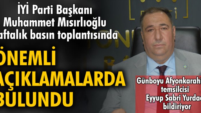 İYİ Parti Başkanı Muhammet Mısırlıoğlu haftalık basın toplantısında önemli açıklamalarda bulundu