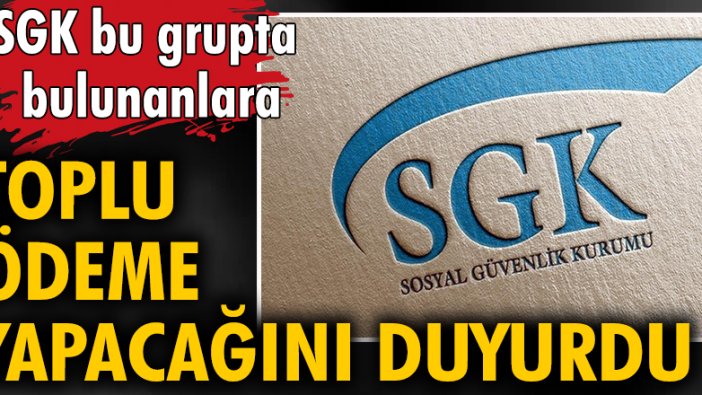 SGK bu grupta bulunanlara toplu ödeme yapacağını duyurdu