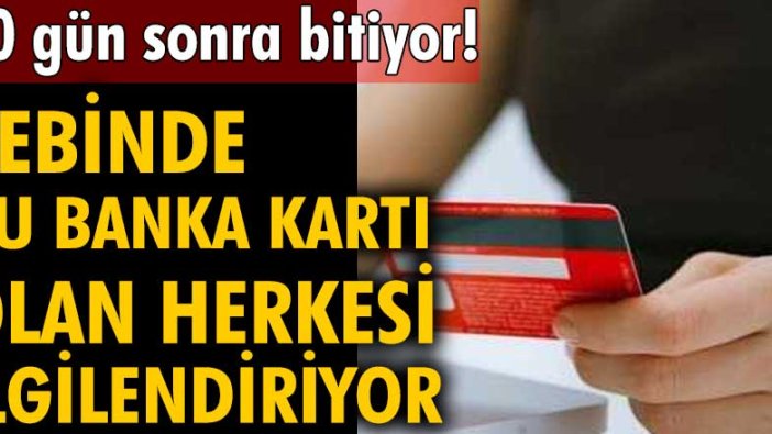 Cebinde bu banka kartı olan herkesi ilgilendiriyor: 10 gün sonra bitiyor!