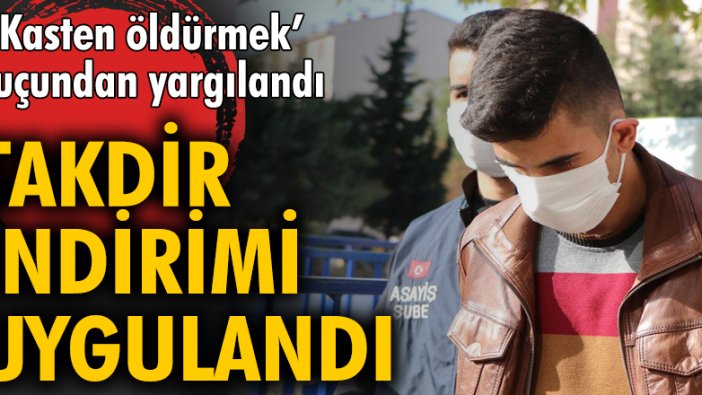 'Kasten öldürmek' suçundan yargılandı! Takdir indirimi uygulandı