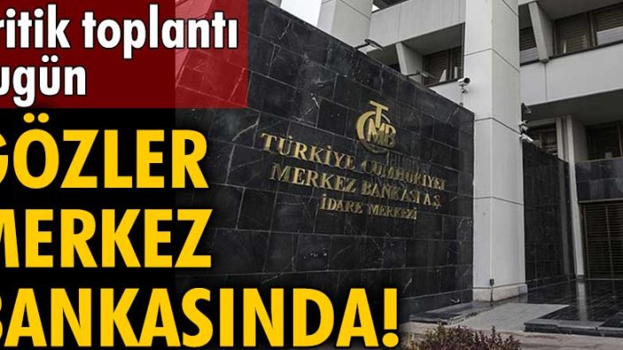 Kritik toplantı bugün! Gözler Merkez Bankasında