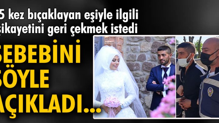 15 kez bıçaklayan eşiyle ilgili şikayetini geri çekmek istedi! Sebebini şöyle açıkladı...