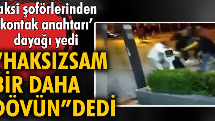 Taksi şoförlerinden 'kontak anahtarı' dayağı yedi, 