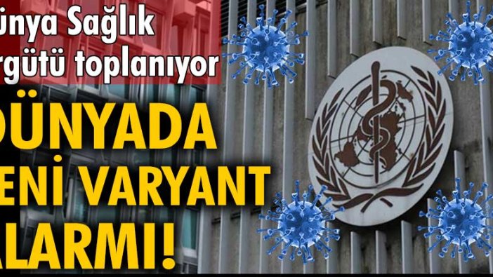 Dünyada yeni varyant alarmı! Dünya Sağlık Örgütü toplanıyor