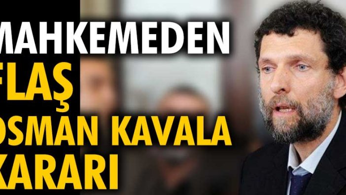 Son dakika... Osman Kavala hakkında flaş karar