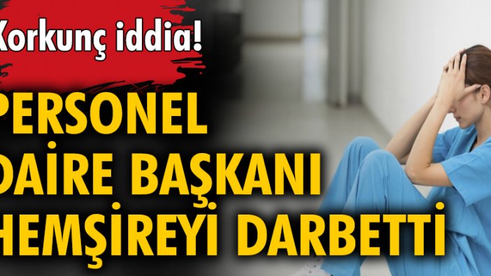 Üniversitenin personel daire başkanı hemşireyi darbetti iddiası