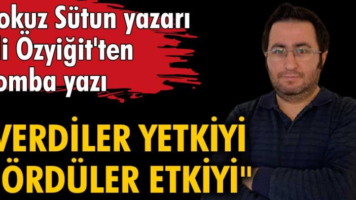 Ali Özyiğit: Verdiler yetkiyi gördüler etkiyi…