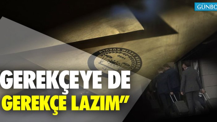 "Gerekçeye de gerekçe lazım"