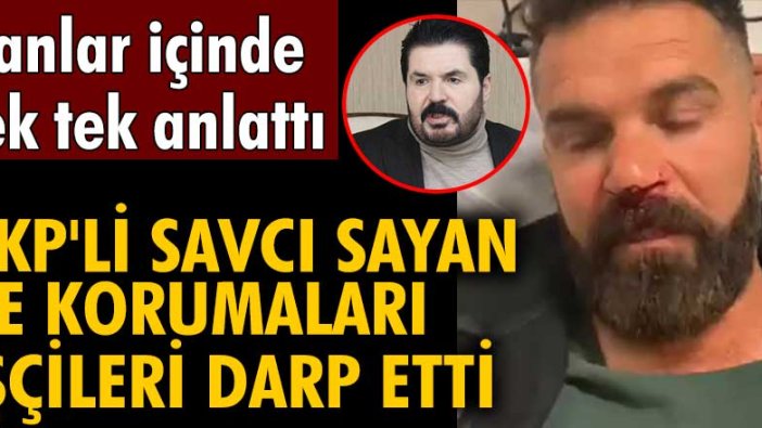 AKP'li Savcı Sayan ve korumaları işçileri darp etti iddiası