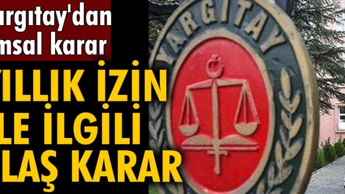 Yargıtay'dan emsal karar! Yıllık izin ile ilgili flaş karar