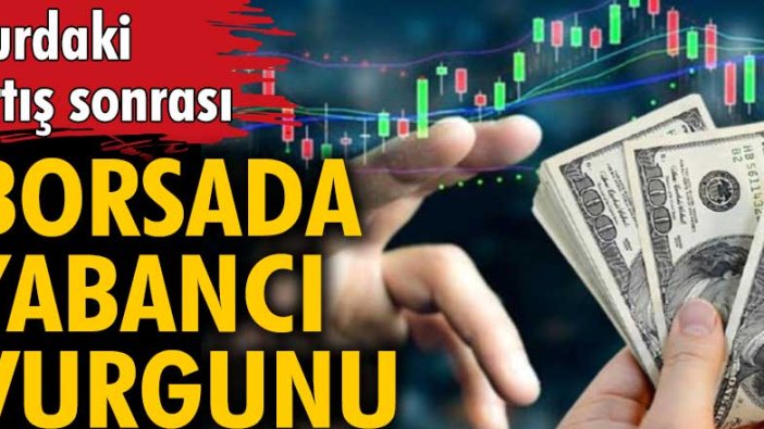 Dolardaki artış sonrası borsada yabancı vurgunu 