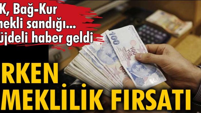 SSK, Bağ-Kur, Emekli sandığı... Müjdeli haber geldi! Erken emeklilik fırsatı