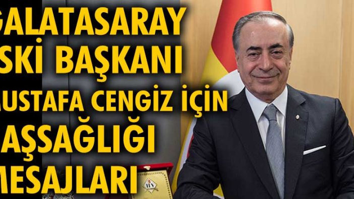 Galatasaray eski başkanı Mustafa Cengiz için başsağlığı mesajları