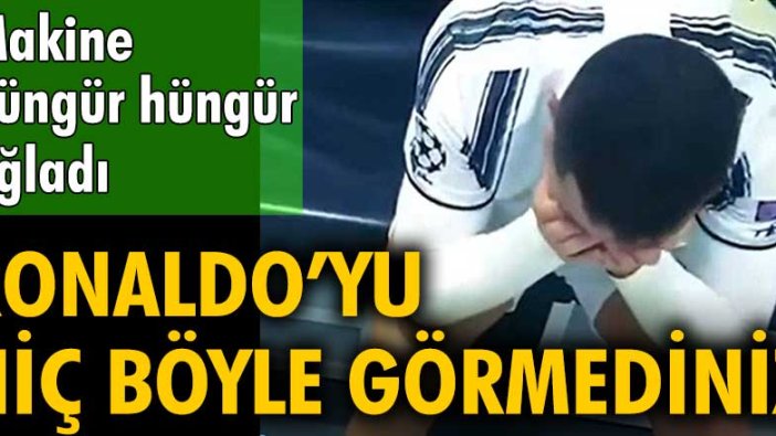 Ronaldo'yu hiç böyle görmediniz. Makine hüngür hüngür ağladı