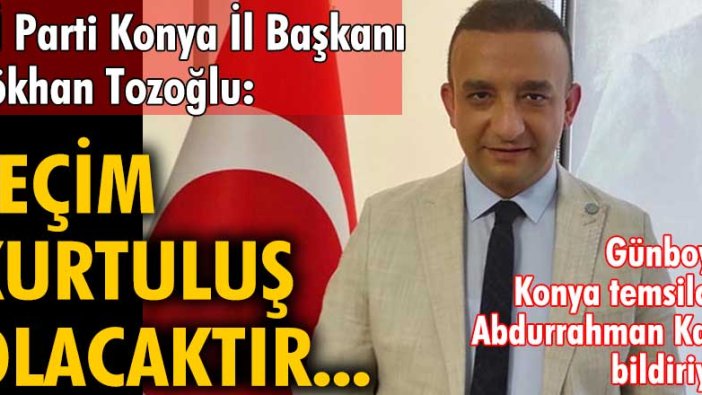 İYİ Parti Konya İl Başkanı Gökhan Tozoğlu: Seçim kurtuluș olacaktır... 