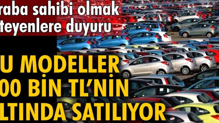 Araba sahibi olmak isteyenlere duyuru yapıldı!  Bu modeller 200 bin TL’nin altında satılıyor