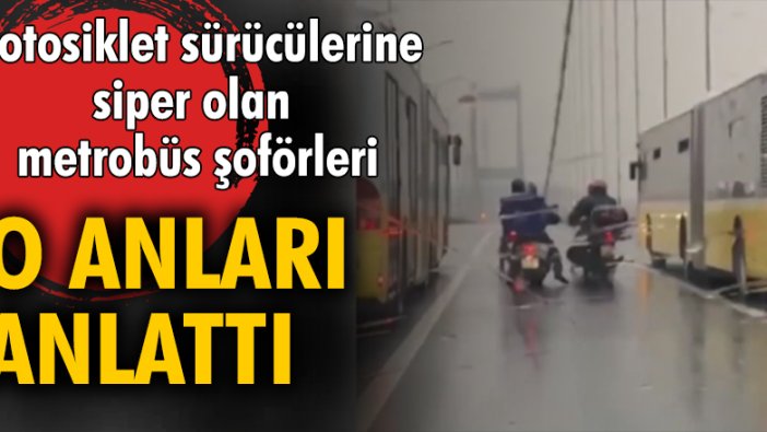 Motosiklet sürücülerine siper olan metrobüs şoförleri o anları anlattı