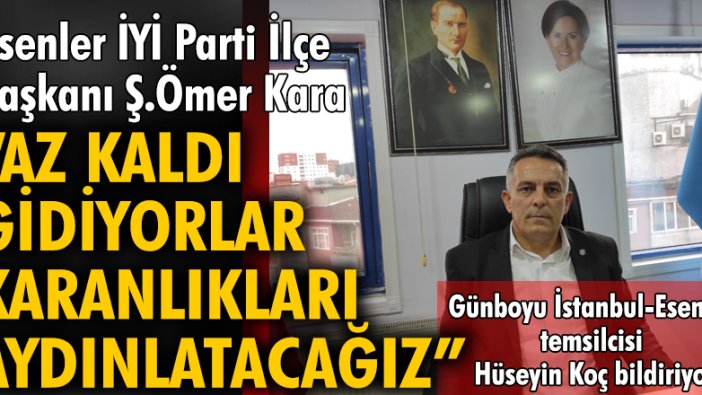 Esenler İYİ Parti İlçe Başkanı Ş.Ömer Kara: Az kaldı gidiyorlar karanlıkları aydınlatacağız