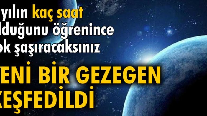 Yeni bir gezegen keşfedildi. Bir yılın kaç saat olduğunu öğrenince çok şaşıracaksınız