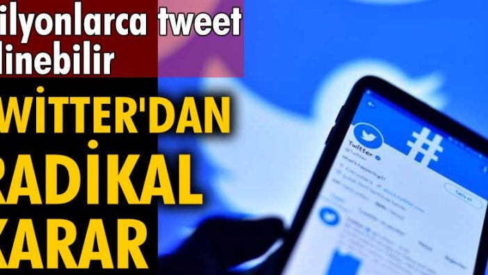 Milyonlarca tweet silinebilir! Twitter'dan radikal karar