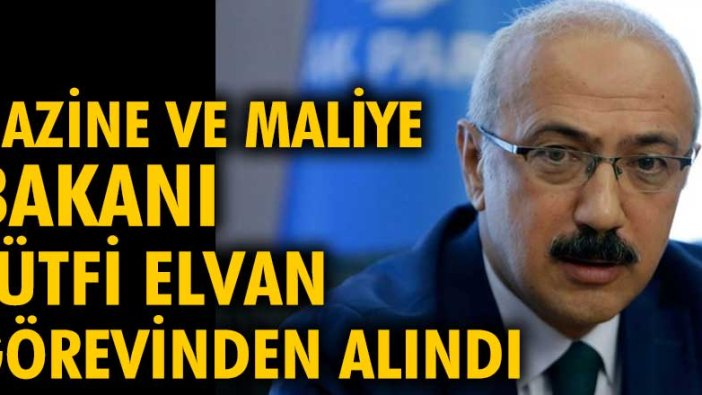 Hazine ve Maliye Bakanı Lütfi Elvan görevden alındı