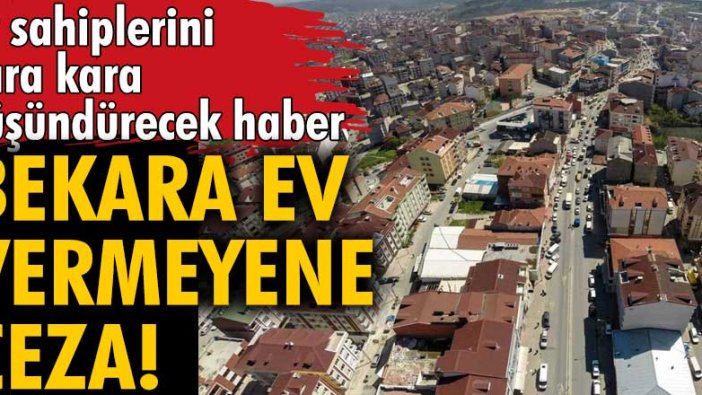 Ev sahiplerini kara kara düşündürecek haber! Bekara ev vermeyene ceza