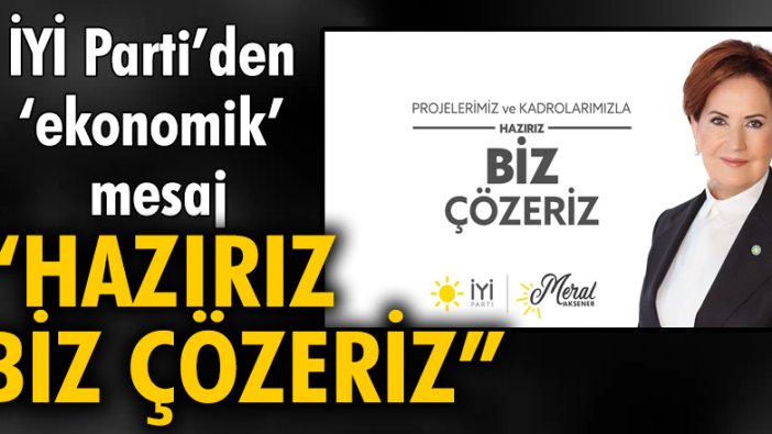 İYİ Parti’den 'ekonomik' mesaj: Hazırız, biz çözeriz!