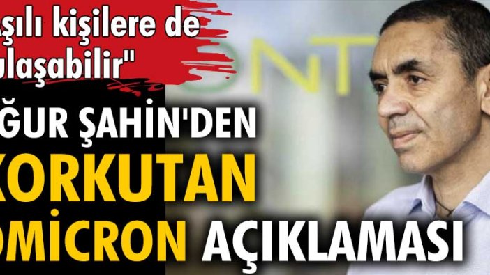 Uğur Şahin'den korkutan Omicron açıklaması: Aşılı kişilere de bulaşabilir