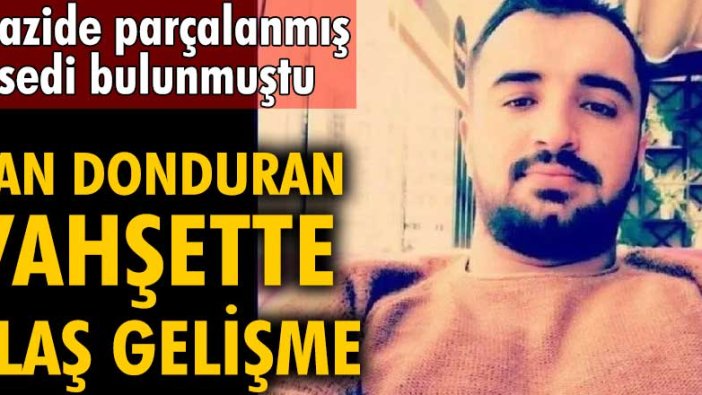 Mehmet Beraat Kağanarslan'nın parçalanmış cesedi bulunmuştu! Kan donduran vahşette flaş gelişme