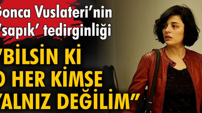 Gonca Vuslateri'nin 'sapık' tedirginliği: 