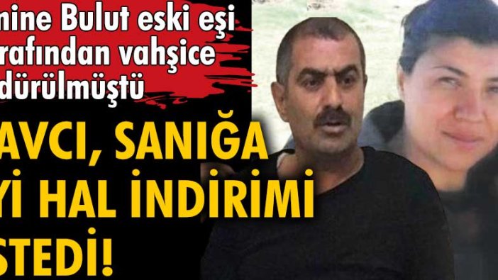 Emine Bulut'un katiline savcıdan iyi hal indirimi talebi