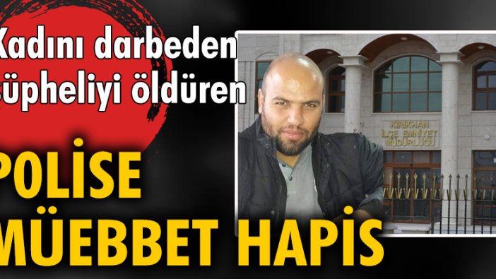 Kadını darbeden şüpheliyi öldüren polise müebbet hapis