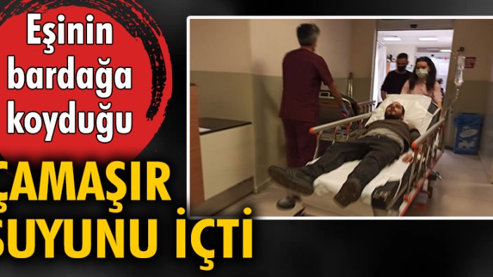 Eşinin bardağa koyduğu çamaşır suyunu içti