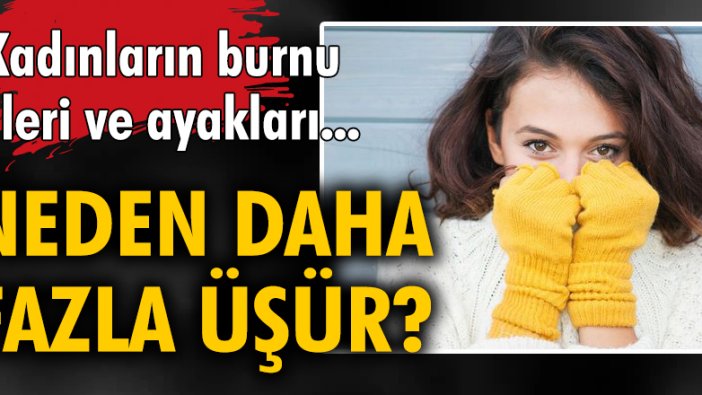 Kadınların burnu, elleri ve ayakları neden daha fazla üşür?