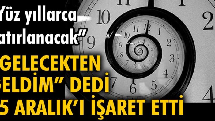 "Gelecekten geldim" dedi, 25 Aralık'ı işaret etti. "Yüz yıllarca hatırlanacak"