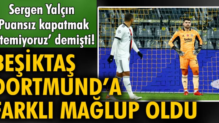 Sergen Yalçın 'Puansız kapatmak istemiyoruz' demişti! Beşiktaş, Dortmund'a farklı mağlup oldu