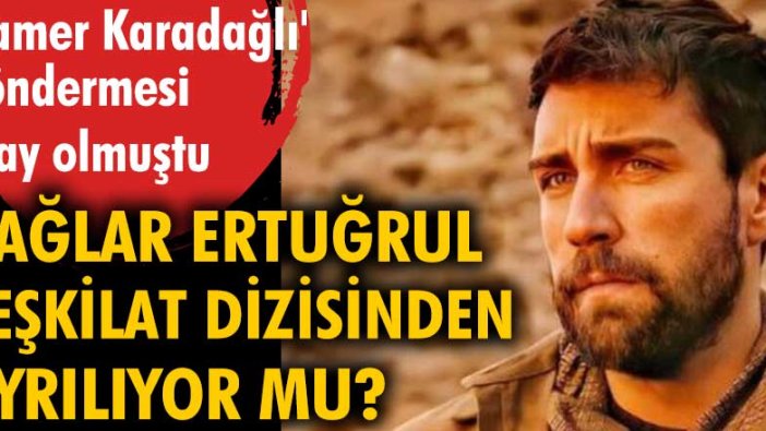 'Tamer Karadağlı' göndermesi olay olmuştu. Çağlar Ertuğrul Teşkilat dizisinden ayrılıyor mu?