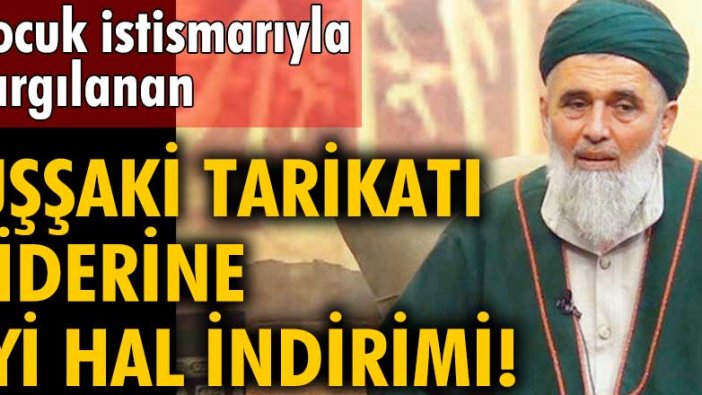 Çocuk istismarıyla yargılanan Uşşaki tarikatı liderine iyi hal indirimi!