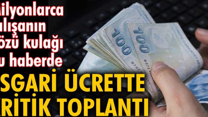 Milyonlarca çalışanın gözü kulağı bu haberde! Asgari ücrette kritik toplantı